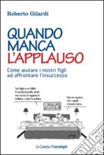 Quando manca l'applauso. Come aiutare i nostri figli ad affrontare l'insuccesso libro di Gilardi Roberto