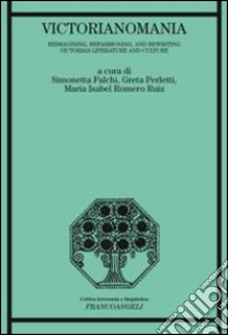 Victorianomania. Reimagining, refashioning, and rewriting Victorian Literature and Culture libro di Falchi S. (cur.); Perletti G. (cur.); Romero Ruiz M. I. (cur.)