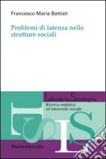 Problemi di latenza nelle strutture sociali libro di Battisti Francesco Maria