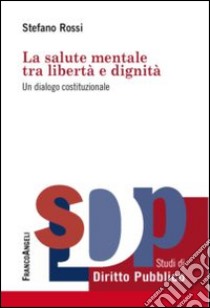 La salute mentale tra libertà e dignità. Un dialogo costituzionale libro di Rossi Stefano