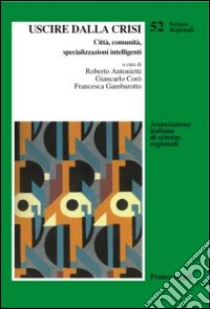 Uscire dalla crisi. Città, comunità, specializzazioni intelligenti libro di Antonietti R. (cur.); Corò G. (cur.); Gambarotto F. (cur.)