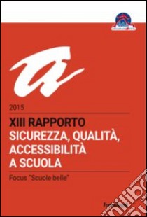 Sicurezza, qualità, accessibilità a scuola. XIII rapporto nazionale 2015 libro di Bizzarri A. (cur.)