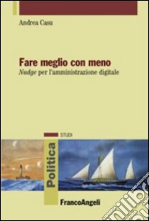 Fare meglio con meno. Nudge per l'amministrazione digitale libro di Casu Andrea