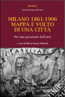 Milano 1861-1906. Mappa e volto di una città. Per una geostoria dell'arte libro di Schinetti M. G. (cur.)