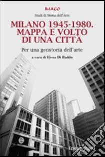 Milano 1945-1980. Mappa e volto di una città. Per una geostoria dell'arte libro di Di Raddo E. (cur.)