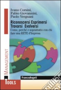 Riconoscersi esprimersi trovarsi evolversi. Come, perchè e soprattutto con chi fare una rete d'impresa libro di Corsini Ivano; Giovannini Fabio; Vergnani Paolo