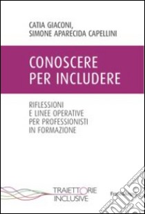 Conoscere per includere. Riflessioni e linee operative per professionisti in formazione libro di Aparecida Capellini Simone; Giaconi Catia