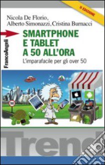 Smartphone e tablet a 50 all'ora. L'imparafacile per gli over 50 libro di De Florio Nicola; Simonazzi Alberto; Burnacci Cristina