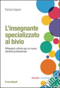 L'insegnante specializzato al bivio. Riflessioni critiche per un nuovo identikit professionale libro di Gaspari Patrizia