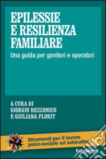 Epilessie e resilienza familiare. Una guida per genitori e operatori libro di Rezzonico G. (cur.); Florit G. (cur.)