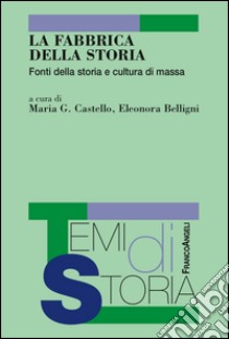 La fabbrica della storia. Fonti di storia e cultura di massa libro di Castello M. G. (cur.); Belligni E. (cur.)