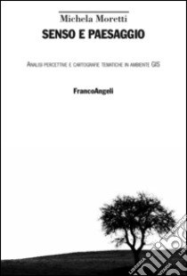 Senso e paesaggio. Analisi percettive e cartografie tematiche in ambiente GIS libro di Moretti Michela