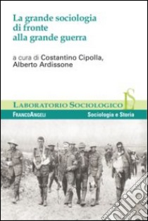 La grande sociologia di fronte alla grande guerra libro di Cipolla C. (cur.); Ardissone A. (cur.)