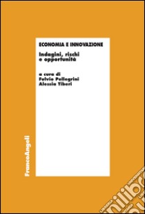 Economia e innovazione. Indagini, rischi e opportunità libro di Pellegrini F. (cur.); Tiberi A. (cur.)