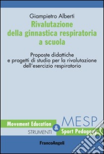 Rivalutazione della ginnastica respiratoria a scuola. Proposte didattiche e progetti di studio per la rivalutazione dell'esercizio respiratorio libro di Alberti Giampiero