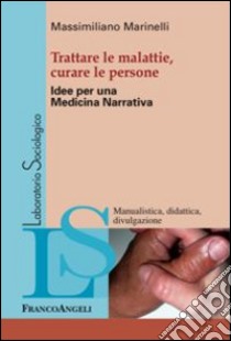 Trattare le malattie, curare le persone. Idee per una medicina narrativa libro di Marinelli Massimiliano