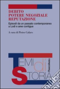 Debito, potere negoziale, reputazione. Episodi da un passato contemporaneo a Lodi e aree contigue libro di Cafaro P. (cur.)