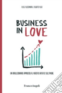 Business in Love. Un rivoluzionario approccio al mercato basato sull'amore libro di Alessandri Alice; Aleo Alberto