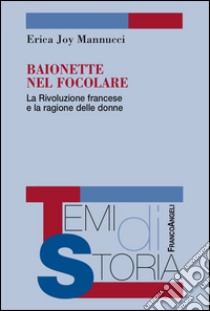 Baionette nel focolare. La Rivoluzione francese e la ragione delle donne libro di Mannucci Erica Joy