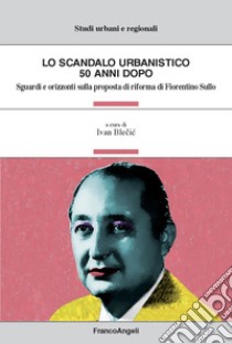 Lo scandalo urbanistico 50 anni dopo. Sguardi e orizzonti sulla proposta di riforma di Fiorentino Sullo libro di Blecic I. (cur.)