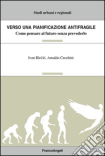 Verso una pianificazione antifragile. Come pensare al futuro senza prevederlo libro di Blecic Ivan; Cecchini Arnaldo