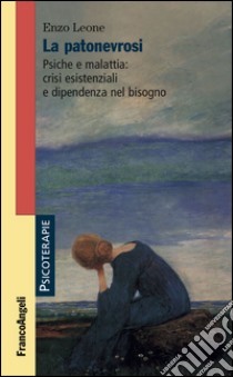 La patonevrosi. Psiche e malattia: crisi esistenziali e dipendenza nel bisogno libro di Leone Enzo