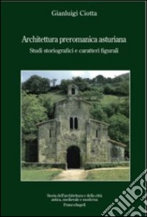 Architettura preromanica asturiana. Studi storiografici e caratteri figurali libro di Ciotta Gianluigi