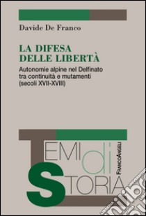 La difesa delle libertà. Autonomie alpine nel Delfinato tra continuità e mutamenti (secoli XVII-XVIII) libro di De Franco Davide