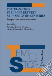 The transition in Europe between XVII and XVIII centuries. Perspectives and case studies libro di Alvarez-Ossorio A. (cur.); Cremonini C. (cur.); Riva E. (cur.)