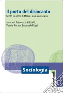 Il porto del disincanto. Scritti in onore di Maria Luisa Maniscalco libro di Antonelli F. (cur.); Rosato V. (cur.); Rossi E. (cur.)