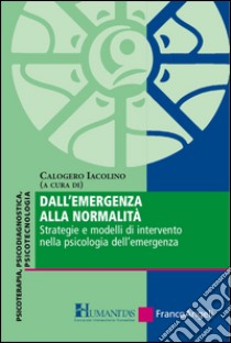 Dall'emergenza alla normalità. Strategie e modelli di intervento nella psicologia dell'emergenza libro di Iacolino C. (cur.)