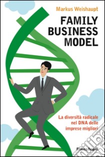 Family business model. La diversità radicale nel DNA delle imprese migliori libro di Weishaupt Markus