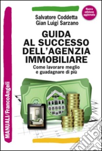 Guida al successo dell'agenzia immobiliare. Come lavorare meglio e guadagnare di più libro di Coddetta Salvatore; Sarzano Gian Luigi