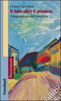 Il buio oltre il pensiero. Psicopatologia dell'esistenza libro di La Spina Franco