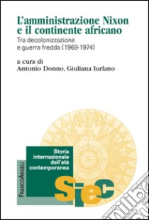 L'amministrazione Nixon e il continente africano. Tra decolonizzazione e guerra fredda (1969-1974) libro di Donno A. (cur.); Iurlano G. (cur.)