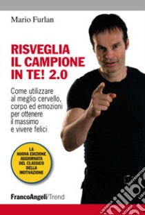 Risveglia il campione in te! 2.0. Come utilizzare al meglio cervello, corpo ed emozioni per ottenere il massimo e vivere felici libro di Furlan Mario