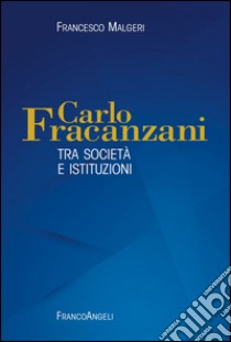 Carlo Fracanzani. Tra società e istituzioni libro di Malgeri Francesco