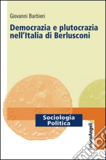 Democrazia e plutocrazia nell'Italia di Berlusconi libro di Barbieri Giovanni