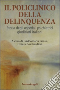 Il Policlinico della delinquenza. Storia degli ospedali psichiatrici giudiziari italiani libro di Grassi G. (cur.); Bombardieri C. (cur.)