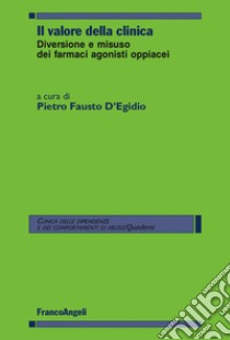 Il valore della clinica. Diversione e misuso dei farmaci agonisti oppiacei libro di D'Egidio P. F. (cur.)