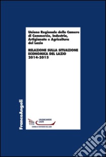 Relazione sulla situazione economica del Lazio 2014-2015 libro di Unione regionale Camere di commercio Lazio (cur.)