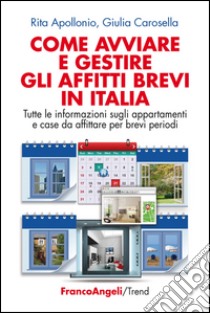 Come avviare e gestire gli affitti brevi in Italia. Tutte le informazioni sugli appartamenti e case da affittare per brevi periodi libro di Apollonio Rita; Carosella Giulia