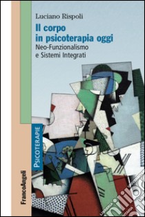 Il corpo in psicoterapia oggi. Neo-funzionalismo e sistemi integrati libro di Rispoli Luciano