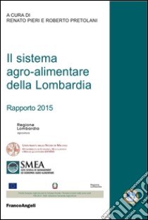 Il sistema agro-alimentare della Lombardia. Rapporto 2015 libro di Pieri R. (cur.); Pretolani R. (cur.)