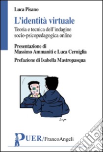 L'identità virtuale. Teoria e tecnica dell'indagine psicopedagogica online libro di Pisano Luca