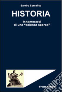 Historia. Innamorarsi di una «scienza sporca» libro di Spreafico Sandro