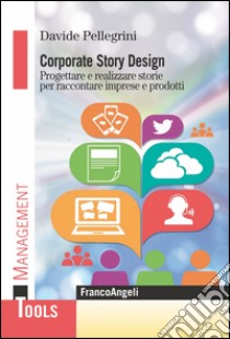 Corporate story design. Progettare e realizzare storie per raccontare imprese e prodotti libro di Pellegrini Davide