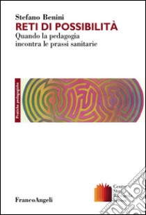 Reti di possibilità. Quando la pedagogia incontra le prassi sanitarie libro di Benini Stefano