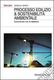 Processo edilizio & sostenibilità ambientale. Comunicare con la didattica libro di Sferra Adriana S.