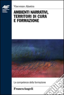 Ambienti narrativi, territori di cura e formazione libro di Alastra Vincenzo